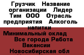 Грузчик › Название организации ­ Лидер Тим, ООО › Отрасль предприятия ­ Алкоголь, напитки › Минимальный оклад ­ 7 000 - Все города Работа » Вакансии   . Новосибирская обл.,Новосибирск г.